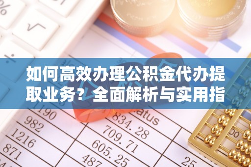 田东如何高效办理公积金代办提取业务？全面解析与实用指南