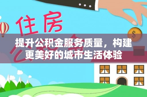 田东提升公积金服务质量，构建更美好的城市生活体验