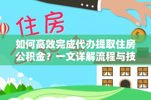 田东如何高效完成代办提取住房公积金？一文详解流程与技巧