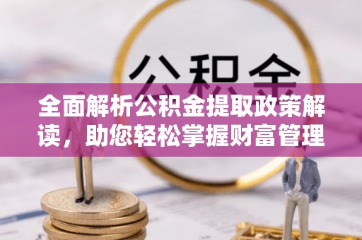 田东全面解析公积金提取政策解读，助您轻松掌握财富管理新方向