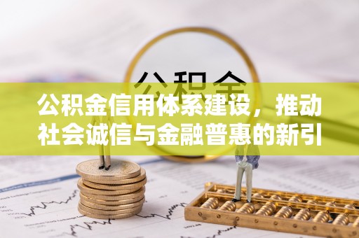 田东公积金信用体系建设，推动社会诚信与金融普惠的新引擎