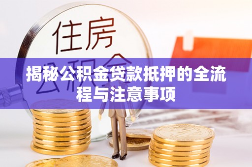 田东揭秘公积金贷款抵押的全流程与注意事项