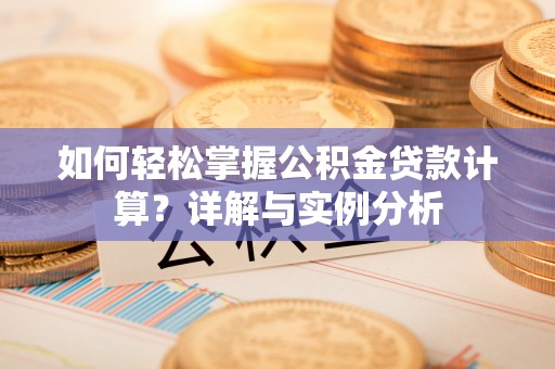 田东如何轻松掌握公积金贷款计算？详解与实例分析