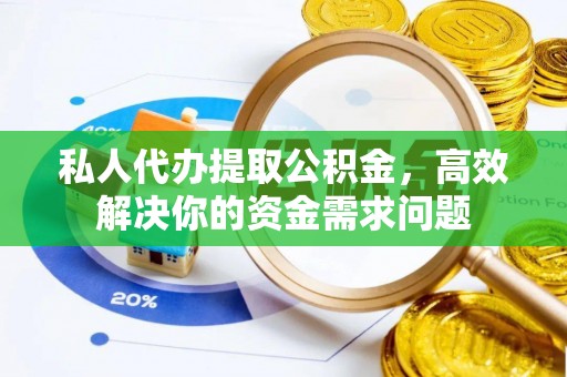 田东私人代办提取公积金，高效解决你的资金需求问题
