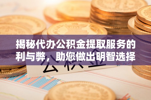 田东揭秘代办公积金提取服务的利与弊，助您做出明智选择