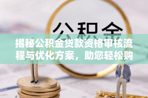 田东揭秘公积金贷款资格审核流程与优化方案，助您轻松购房