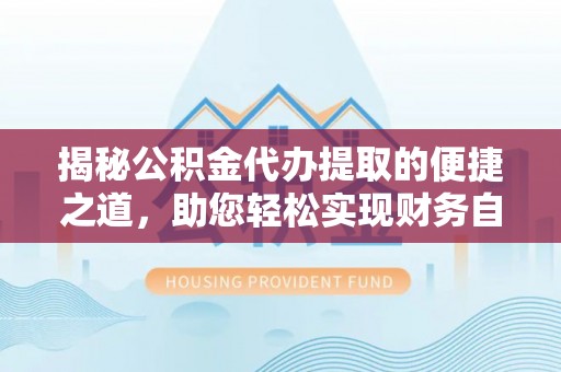 田东揭秘公积金代办提取的便捷之道，助您轻松实现财务自由