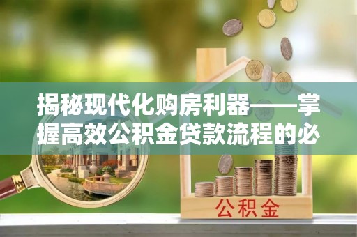 田东揭秘现代化购房利器——掌握高效公积金贷款流程的必备指南
