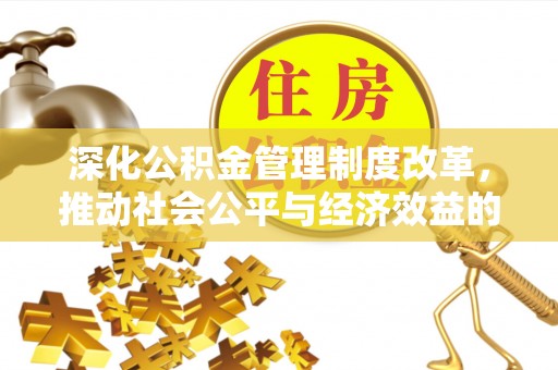 田东深化公积金管理制度改革，推动社会公平与经济效益的双赢