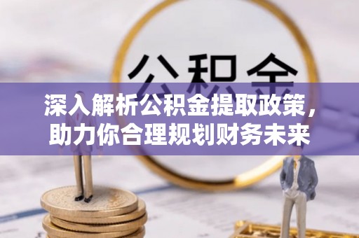 田东深入解析公积金提取政策，助力你合理规划财务未来