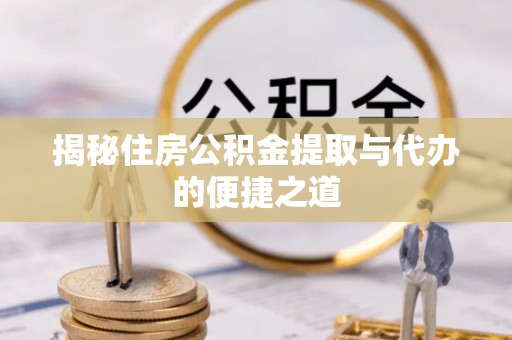 田东揭秘住房公积金提取与代办的便捷之道