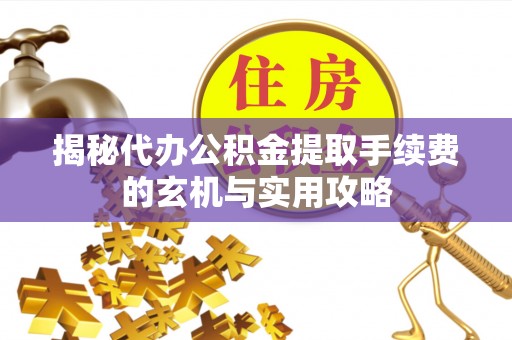 田东揭秘代办公积金提取手续费的玄机与实用攻略
