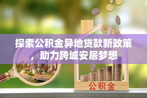田东探索公积金异地贷款新政策，助力跨城安居梦想