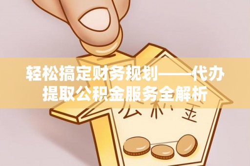 田东轻松搞定财务规划——代办提取公积金服务全解析
