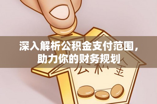 田东深入解析公积金支付范围，助力你的财务规划