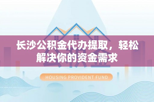田东长沙公积金代办提取，轻松解决你的资金需求