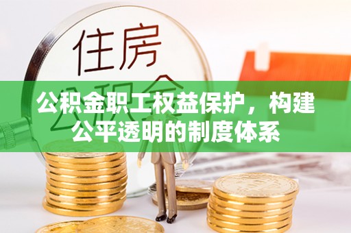 田东公积金职工权益保护，构建公平透明的制度体系