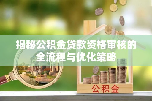 田东揭秘公积金贷款资格审核的全流程与优化策略