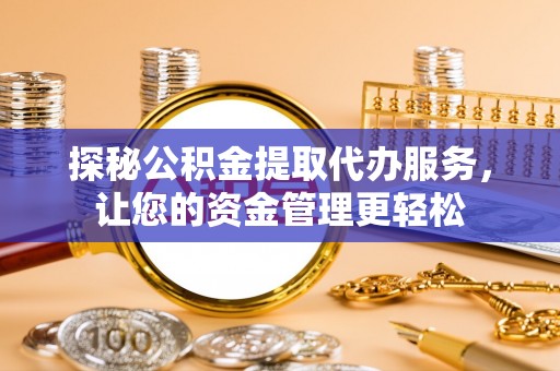 田东探秘公积金提取代办服务，让您的资金管理更轻松