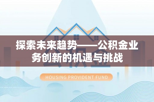 田东探索未来趋势——公积金业务创新的机遇与挑战