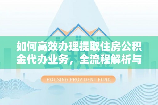 田东如何高效办理提取住房公积金代办业务，全流程解析与实用建议