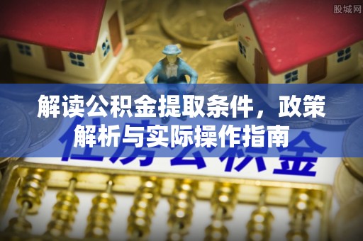 田东解读公积金提取条件，政策解析与实际操作指南
