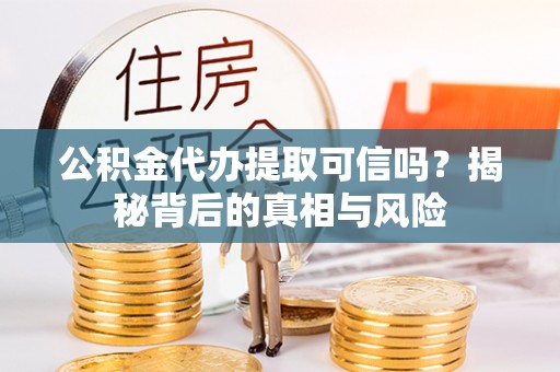 田东公积金代办提取可信吗？揭秘背后的真相与风险