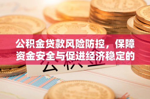 田东公积金贷款风险防控，保障资金安全与促进经济稳定的关键策略