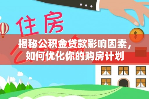 田东揭秘公积金贷款影响因素，如何优化你的购房计划