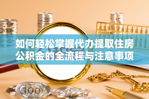 田东如何轻松掌握代办提取住房公积金的全流程与注意事项