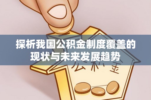 田东探析我国公积金制度覆盖的现状与未来发展趋势