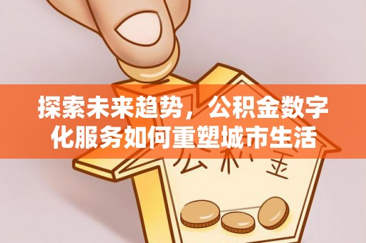 田东探索未来趋势，公积金数字化服务如何重塑城市生活