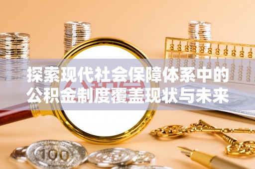 田东探索现代社会保障体系中的公积金制度覆盖现状与未来