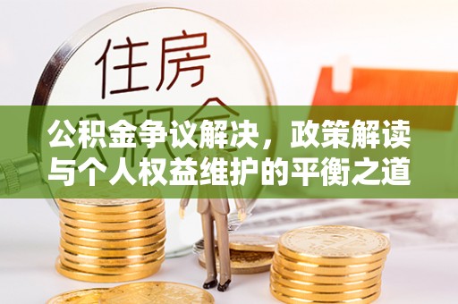 田东公积金争议解决，政策解读与个人权益维护的平衡之道