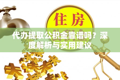 田东代办提取公积金靠谱吗？深度解析与实用建议