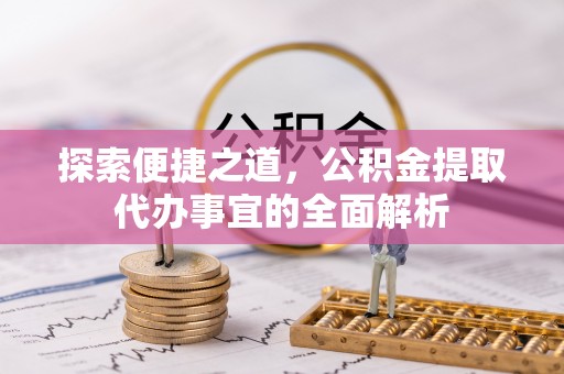 田东探索便捷之道，公积金提取代办事宜的全面解析