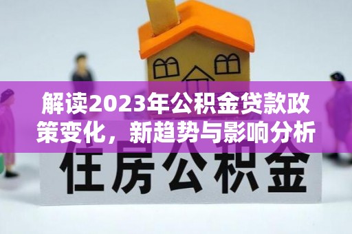 田东解读2023年公积金贷款政策变化，新趋势与影响分析