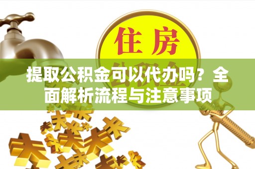 田东提取公积金可以代办吗？全面解析流程与注意事项