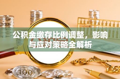 田东公积金缴存比例调整，影响与应对策略全解析