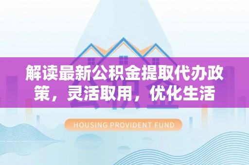 田东解读最新公积金提取代办政策，灵活取用，优化生活