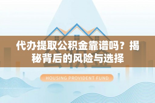 田东代办提取公积金靠谱吗？揭秘背后的风险与选择