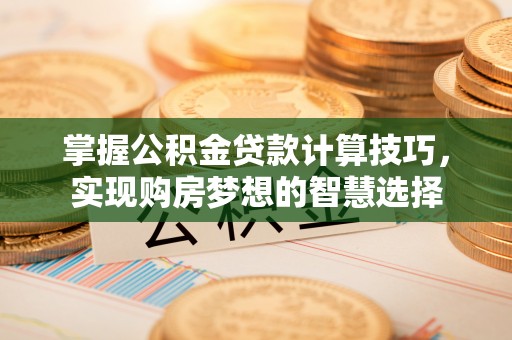 田东掌握公积金贷款计算技巧，实现购房梦想的智慧选择