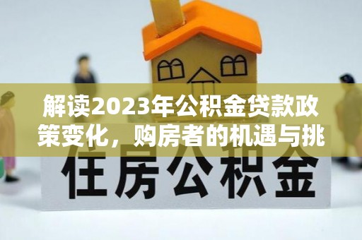 田东解读2023年公积金贷款政策变化，购房者的机遇与挑战