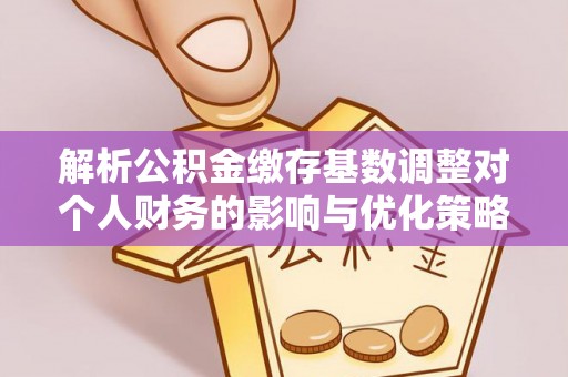 田东解析公积金缴存基数调整对个人财务的影响与优化策略