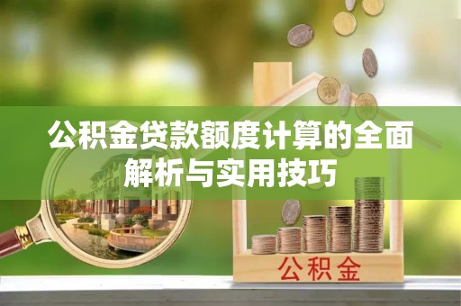 田东公积金贷款额度计算的全面解析与实用技巧