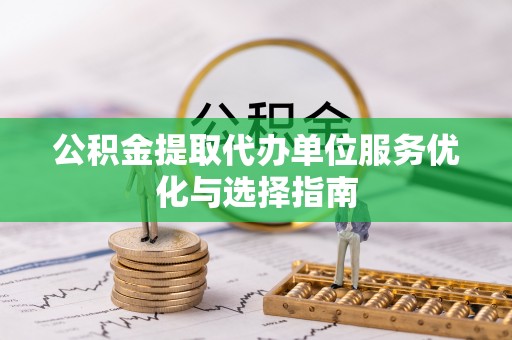 田东公积金提取代办单位服务优化与选择指南