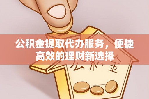 田东公积金提取代办服务，便捷高效的理财新选择