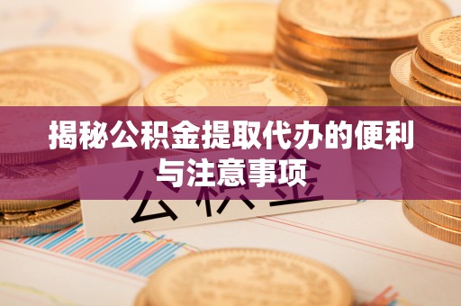 田东揭秘公积金提取代办的便利与注意事项