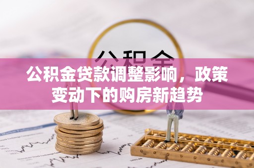 田东公积金贷款调整影响，政策变动下的购房新趋势