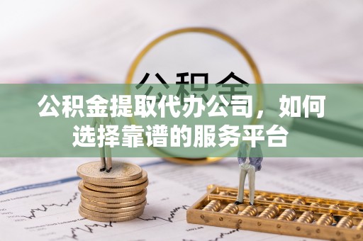 田东公积金提取代办公司，如何选择靠谱的服务平台